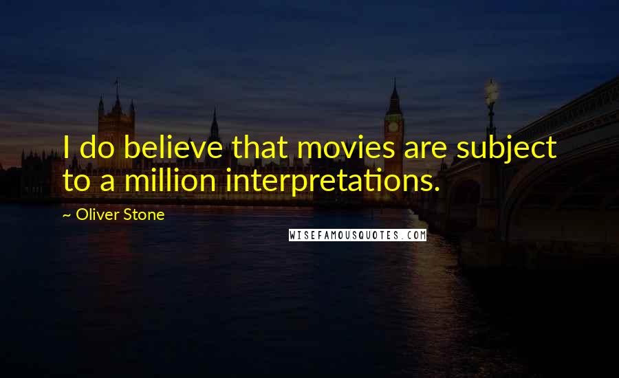 Oliver Stone Quotes: I do believe that movies are subject to a million interpretations.