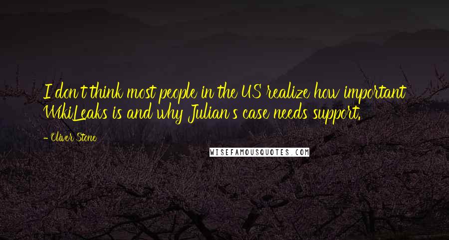 Oliver Stone Quotes: I don't think most people in the US realize how important WikiLeaks is and why Julian's case needs support.