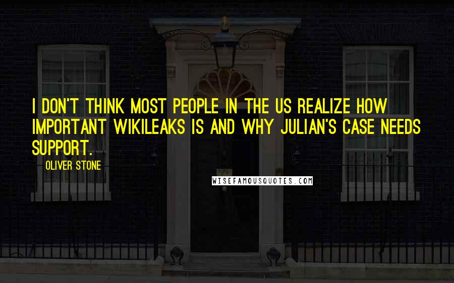 Oliver Stone Quotes: I don't think most people in the US realize how important WikiLeaks is and why Julian's case needs support.