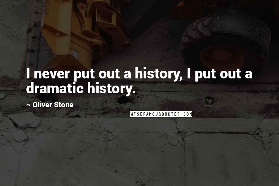 Oliver Stone Quotes: I never put out a history, I put out a dramatic history.