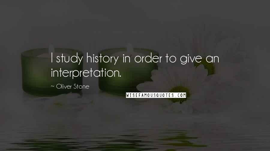 Oliver Stone Quotes: I study history in order to give an interpretation.