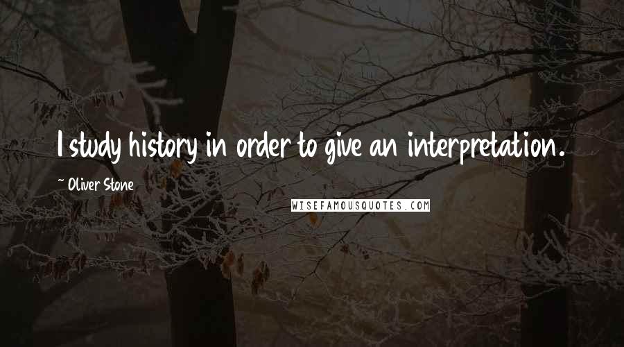 Oliver Stone Quotes: I study history in order to give an interpretation.