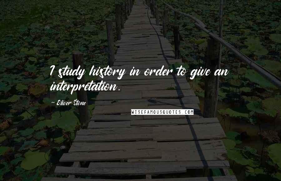 Oliver Stone Quotes: I study history in order to give an interpretation.