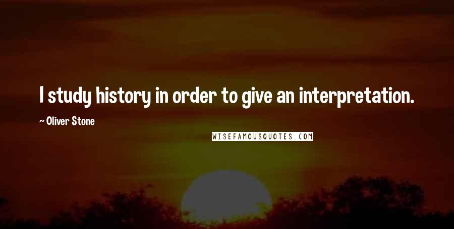 Oliver Stone Quotes: I study history in order to give an interpretation.