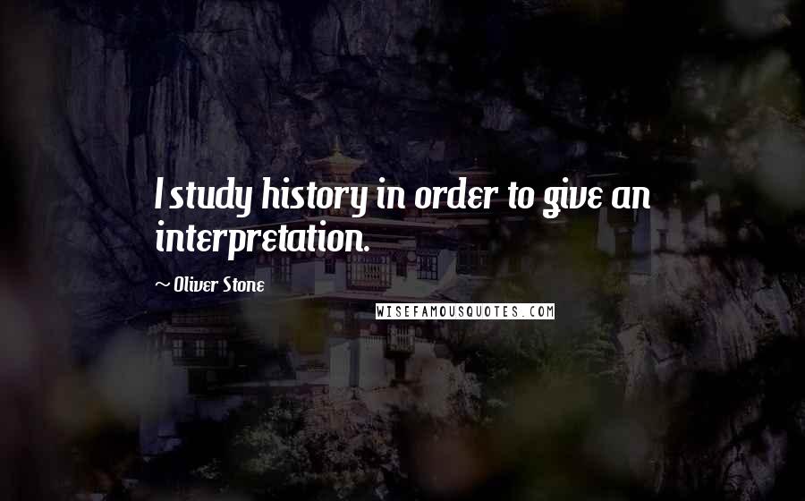 Oliver Stone Quotes: I study history in order to give an interpretation.