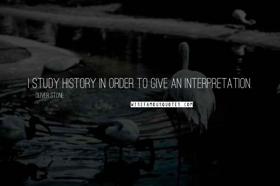 Oliver Stone Quotes: I study history in order to give an interpretation.