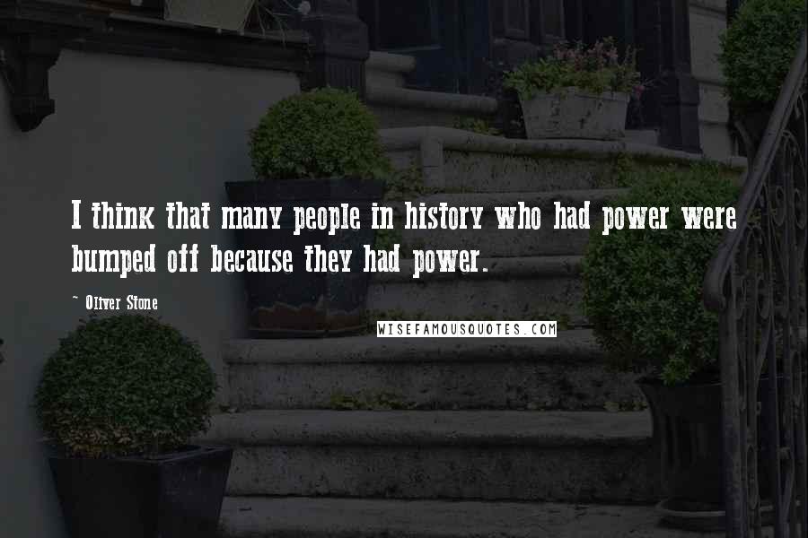 Oliver Stone Quotes: I think that many people in history who had power were bumped off because they had power.