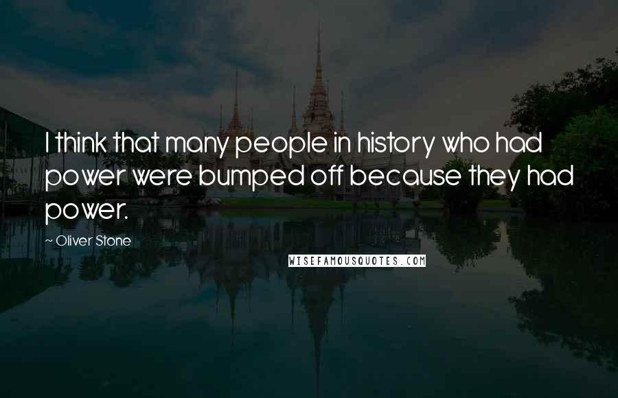 Oliver Stone Quotes: I think that many people in history who had power were bumped off because they had power.
