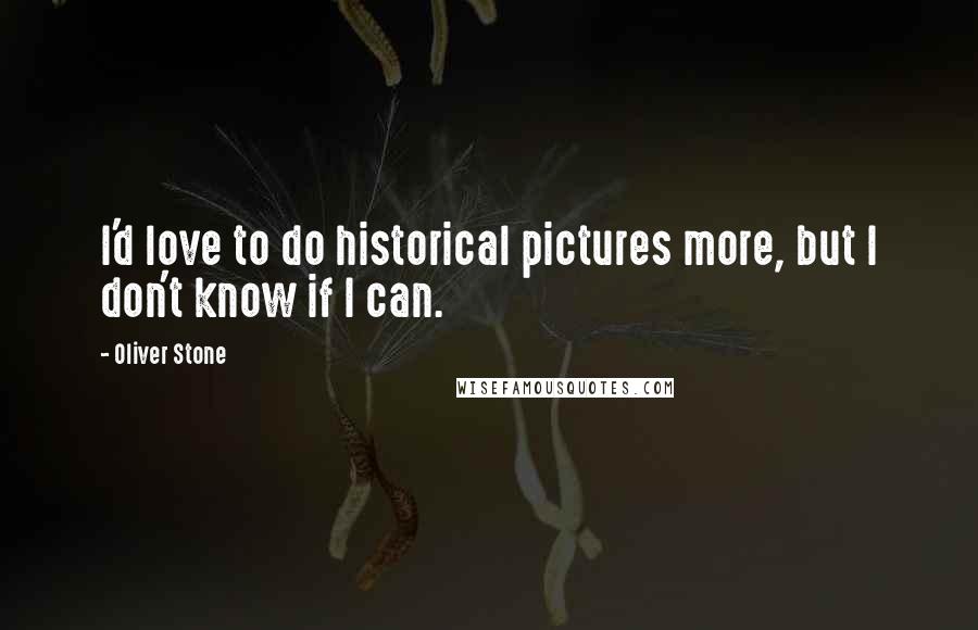 Oliver Stone Quotes: I'd love to do historical pictures more, but I don't know if I can.