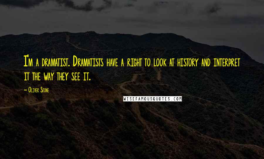 Oliver Stone Quotes: I'm a dramatist. Dramatists have a right to look at history and interpret it the way they see it.