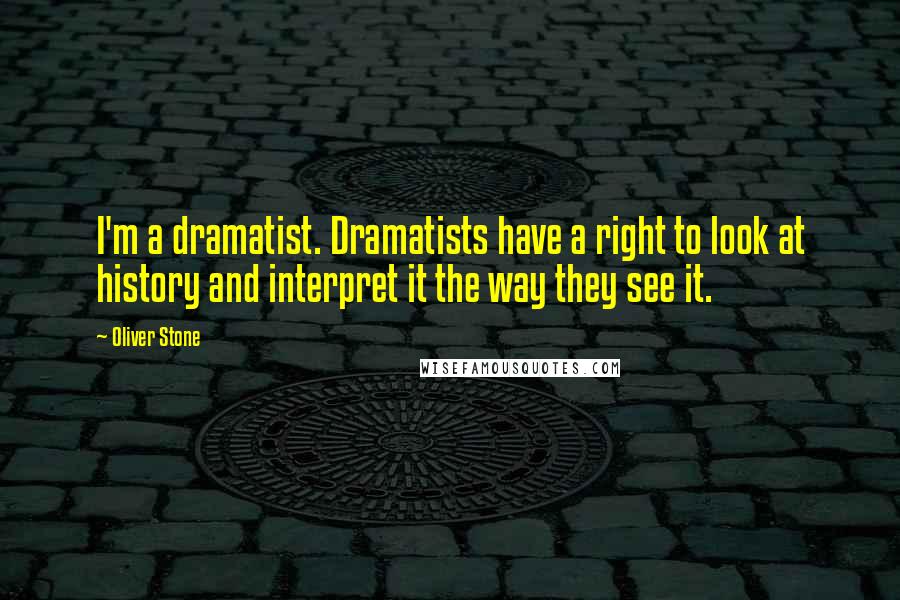 Oliver Stone Quotes: I'm a dramatist. Dramatists have a right to look at history and interpret it the way they see it.