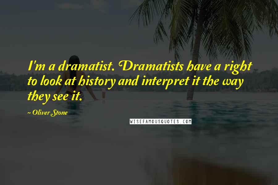 Oliver Stone Quotes: I'm a dramatist. Dramatists have a right to look at history and interpret it the way they see it.