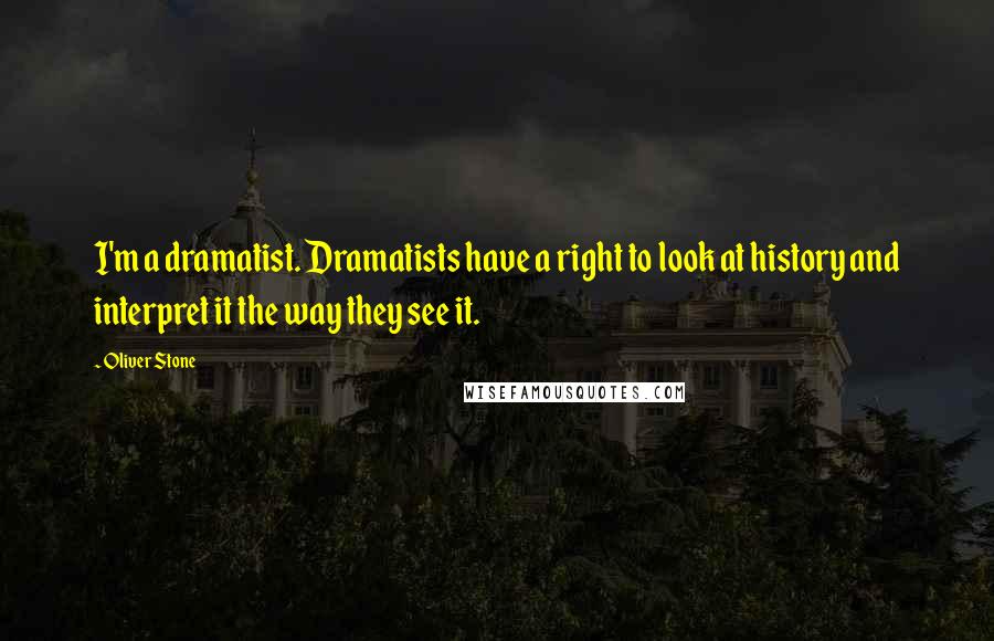 Oliver Stone Quotes: I'm a dramatist. Dramatists have a right to look at history and interpret it the way they see it.