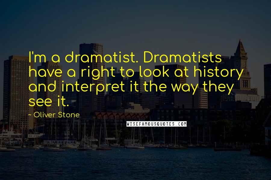 Oliver Stone Quotes: I'm a dramatist. Dramatists have a right to look at history and interpret it the way they see it.