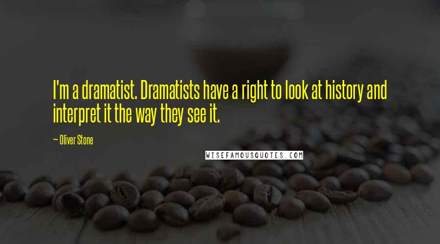 Oliver Stone Quotes: I'm a dramatist. Dramatists have a right to look at history and interpret it the way they see it.