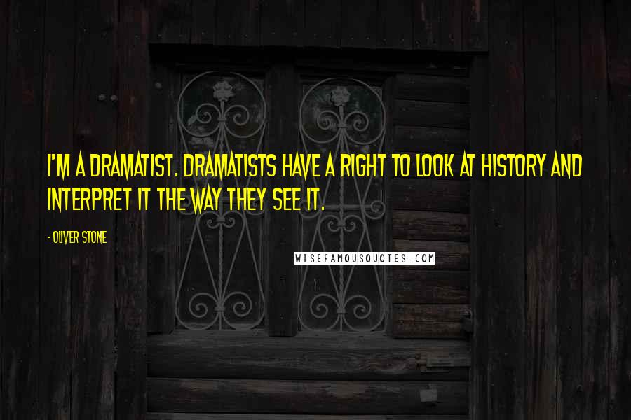 Oliver Stone Quotes: I'm a dramatist. Dramatists have a right to look at history and interpret it the way they see it.