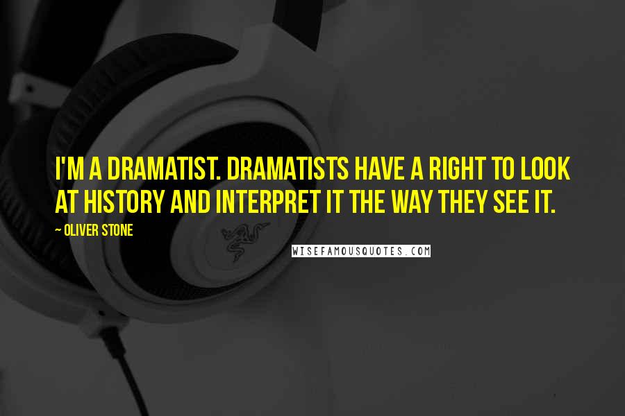 Oliver Stone Quotes: I'm a dramatist. Dramatists have a right to look at history and interpret it the way they see it.