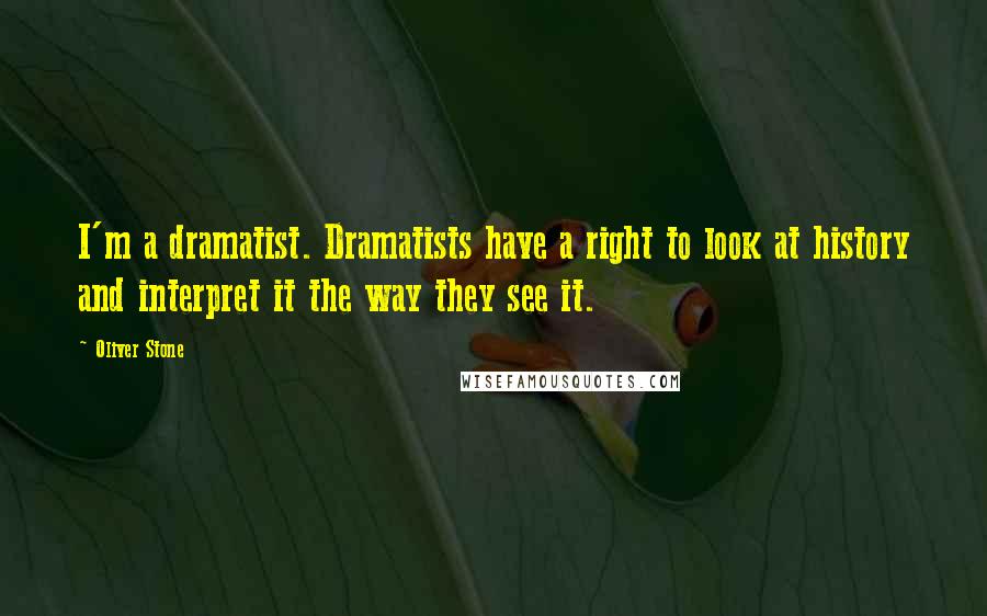 Oliver Stone Quotes: I'm a dramatist. Dramatists have a right to look at history and interpret it the way they see it.