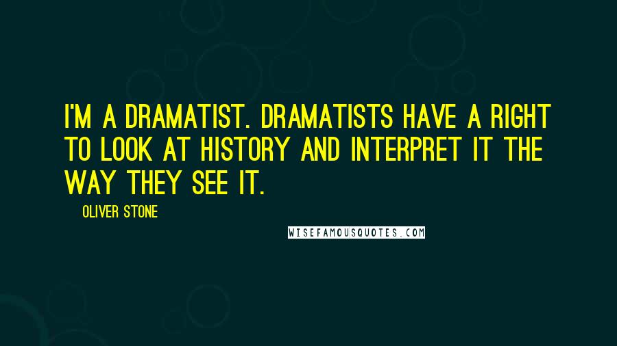 Oliver Stone Quotes: I'm a dramatist. Dramatists have a right to look at history and interpret it the way they see it.