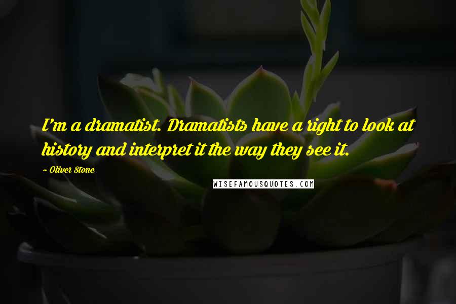 Oliver Stone Quotes: I'm a dramatist. Dramatists have a right to look at history and interpret it the way they see it.