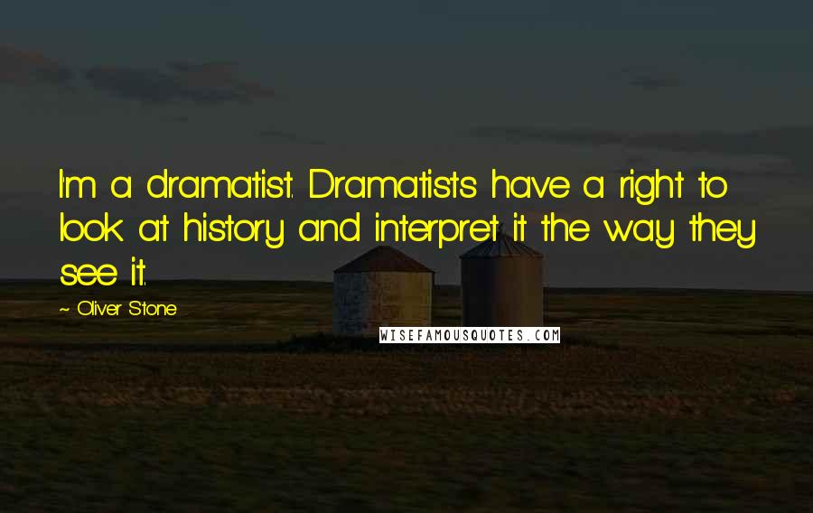 Oliver Stone Quotes: I'm a dramatist. Dramatists have a right to look at history and interpret it the way they see it.