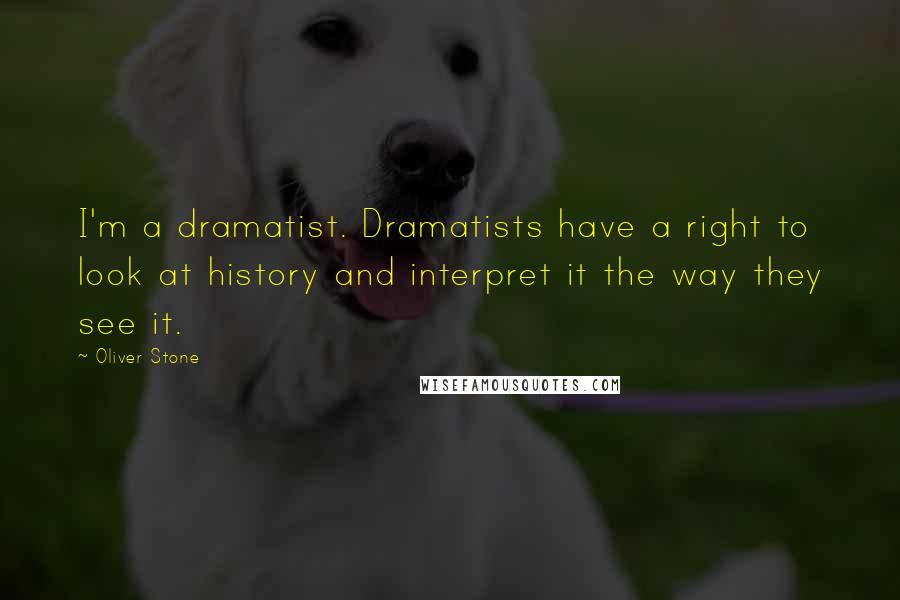 Oliver Stone Quotes: I'm a dramatist. Dramatists have a right to look at history and interpret it the way they see it.