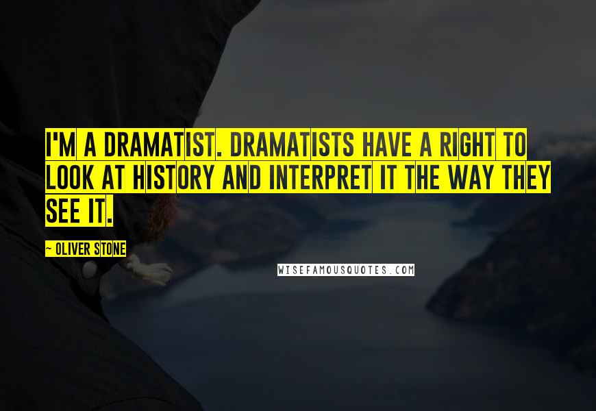 Oliver Stone Quotes: I'm a dramatist. Dramatists have a right to look at history and interpret it the way they see it.