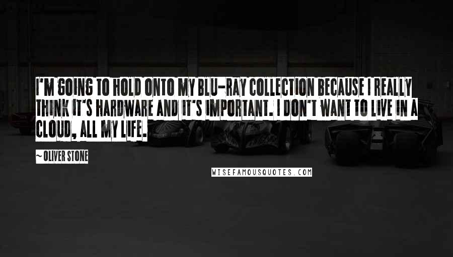 Oliver Stone Quotes: I'm going to hold onto my Blu-ray collection because I really think it's hardware and it's important. I don't want to live in a cloud, all my life.