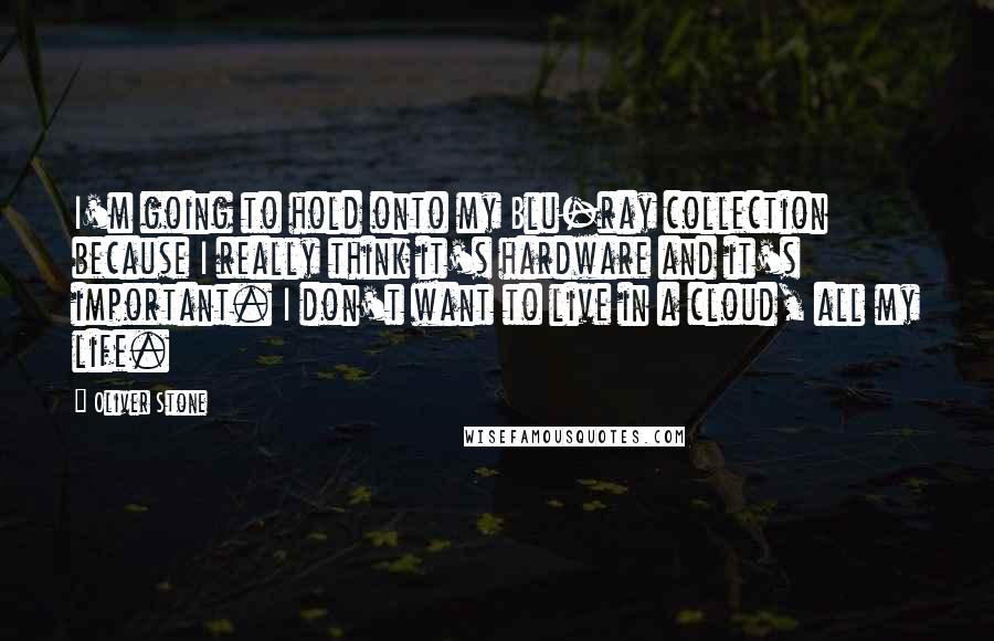 Oliver Stone Quotes: I'm going to hold onto my Blu-ray collection because I really think it's hardware and it's important. I don't want to live in a cloud, all my life.