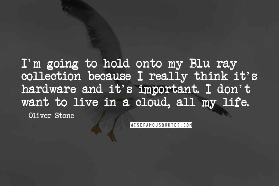 Oliver Stone Quotes: I'm going to hold onto my Blu-ray collection because I really think it's hardware and it's important. I don't want to live in a cloud, all my life.