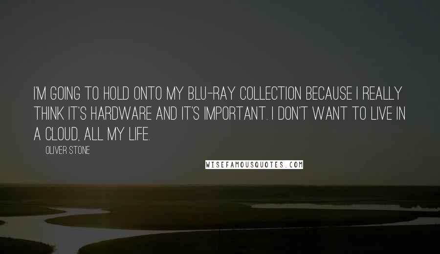 Oliver Stone Quotes: I'm going to hold onto my Blu-ray collection because I really think it's hardware and it's important. I don't want to live in a cloud, all my life.