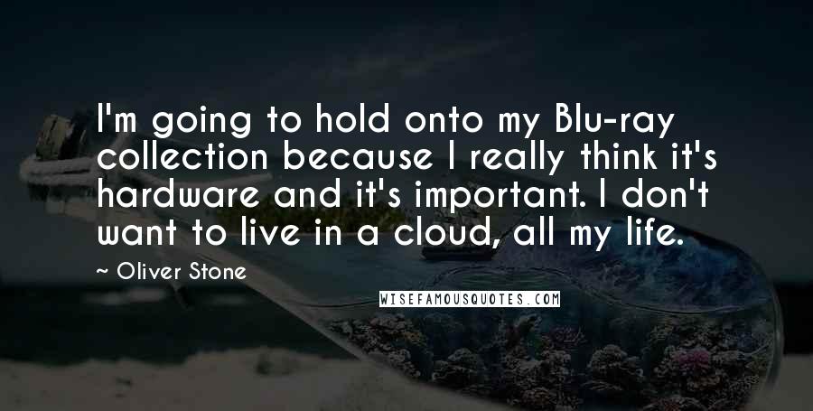 Oliver Stone Quotes: I'm going to hold onto my Blu-ray collection because I really think it's hardware and it's important. I don't want to live in a cloud, all my life.