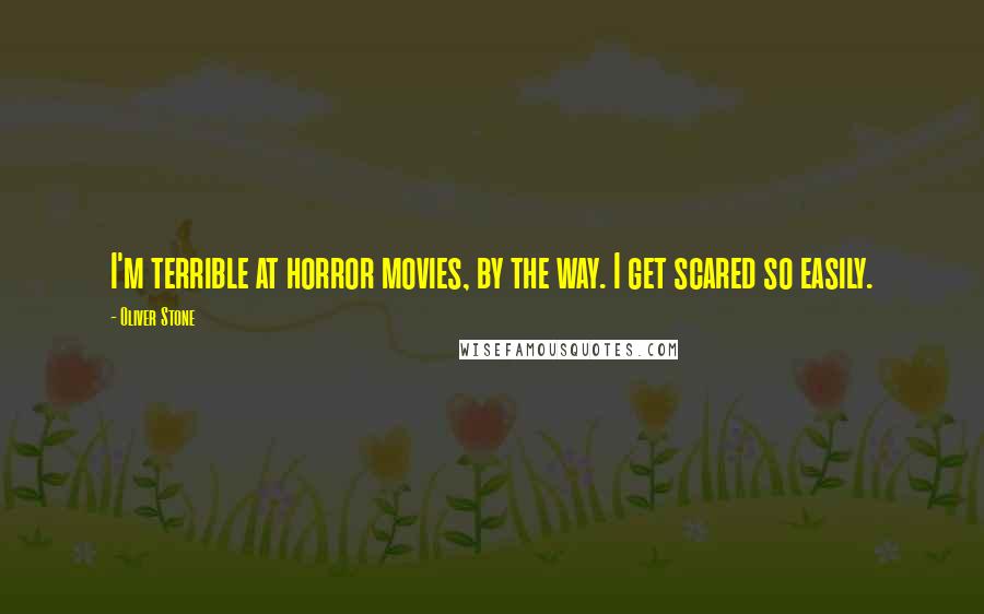 Oliver Stone Quotes: I'm terrible at horror movies, by the way. I get scared so easily.