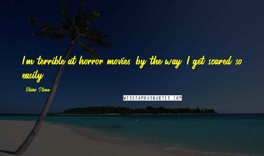Oliver Stone Quotes: I'm terrible at horror movies, by the way. I get scared so easily.