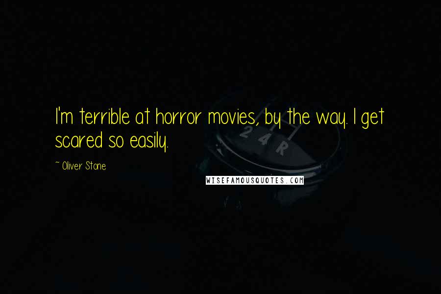 Oliver Stone Quotes: I'm terrible at horror movies, by the way. I get scared so easily.