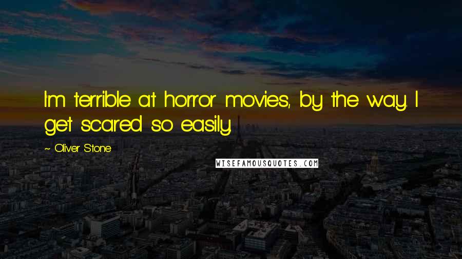 Oliver Stone Quotes: I'm terrible at horror movies, by the way. I get scared so easily.