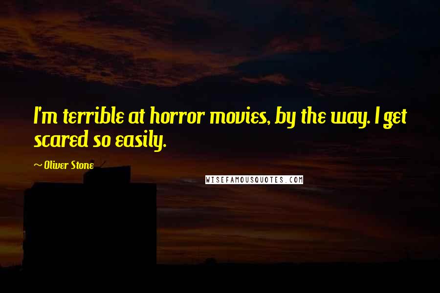 Oliver Stone Quotes: I'm terrible at horror movies, by the way. I get scared so easily.