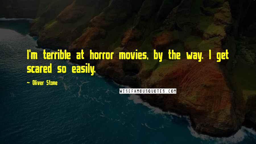 Oliver Stone Quotes: I'm terrible at horror movies, by the way. I get scared so easily.