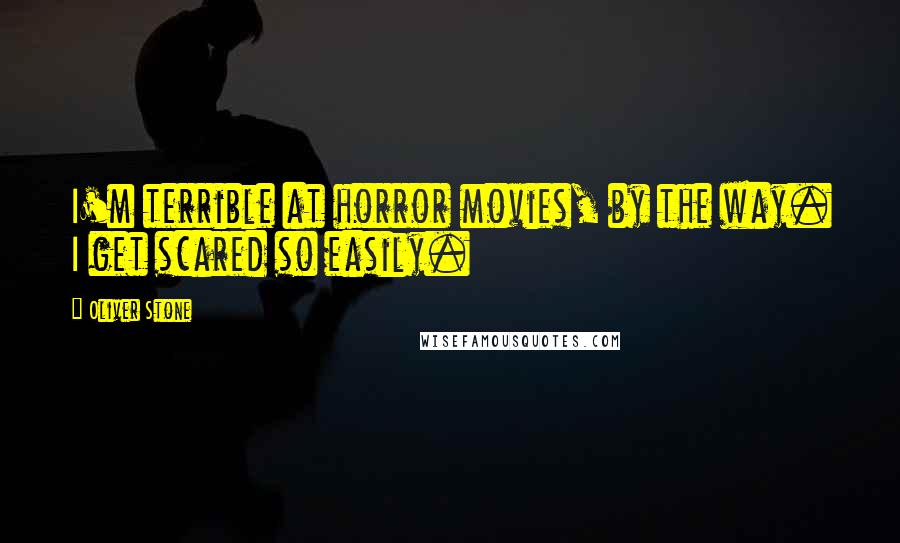 Oliver Stone Quotes: I'm terrible at horror movies, by the way. I get scared so easily.