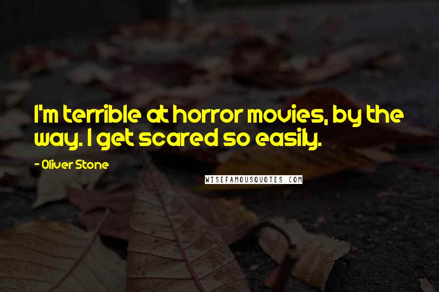 Oliver Stone Quotes: I'm terrible at horror movies, by the way. I get scared so easily.