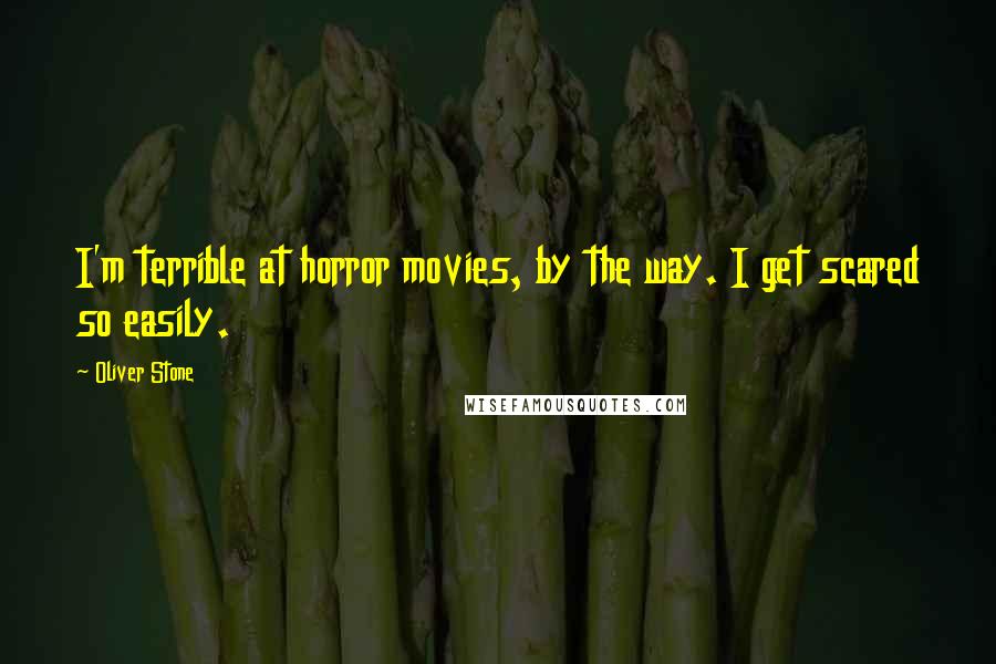 Oliver Stone Quotes: I'm terrible at horror movies, by the way. I get scared so easily.