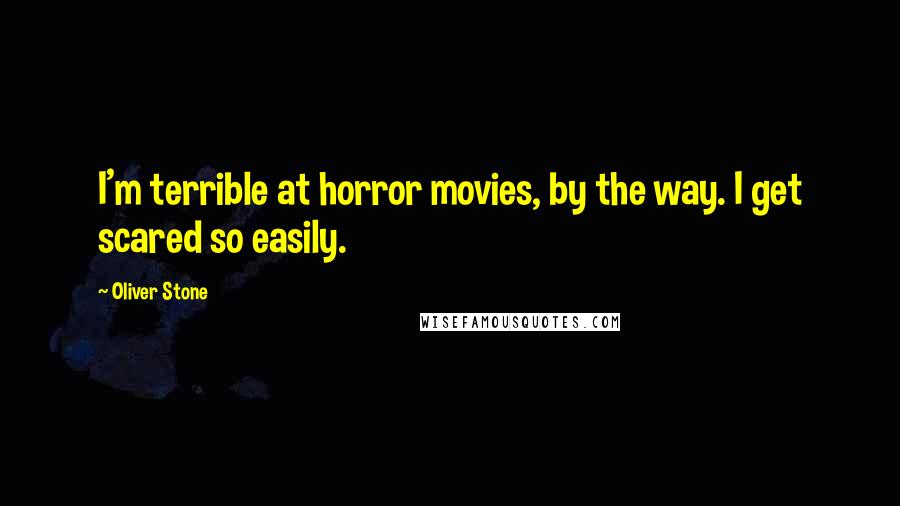 Oliver Stone Quotes: I'm terrible at horror movies, by the way. I get scared so easily.