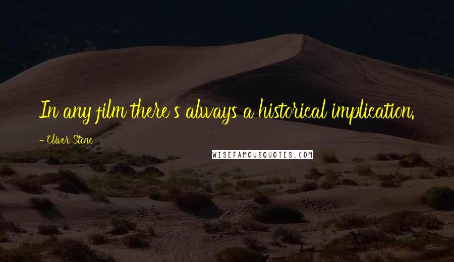 Oliver Stone Quotes: In any film there's always a historical implication.