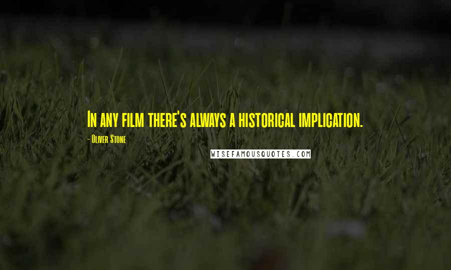 Oliver Stone Quotes: In any film there's always a historical implication.