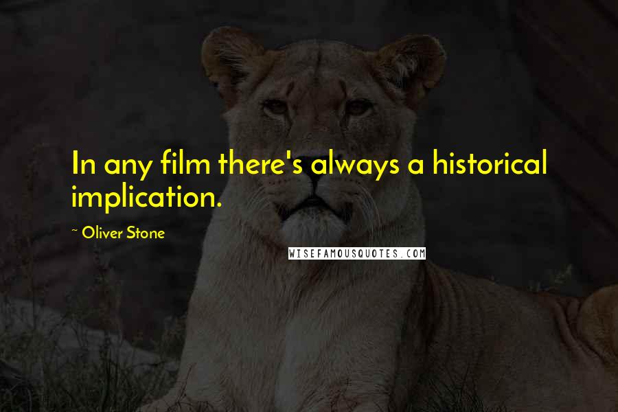Oliver Stone Quotes: In any film there's always a historical implication.