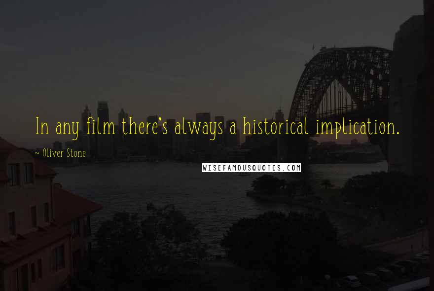 Oliver Stone Quotes: In any film there's always a historical implication.