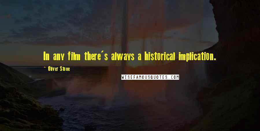 Oliver Stone Quotes: In any film there's always a historical implication.