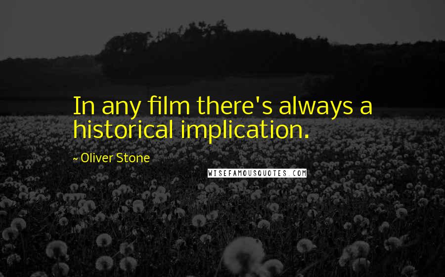 Oliver Stone Quotes: In any film there's always a historical implication.