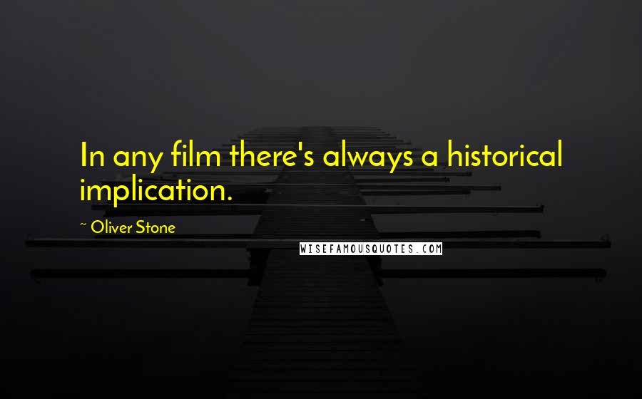 Oliver Stone Quotes: In any film there's always a historical implication.