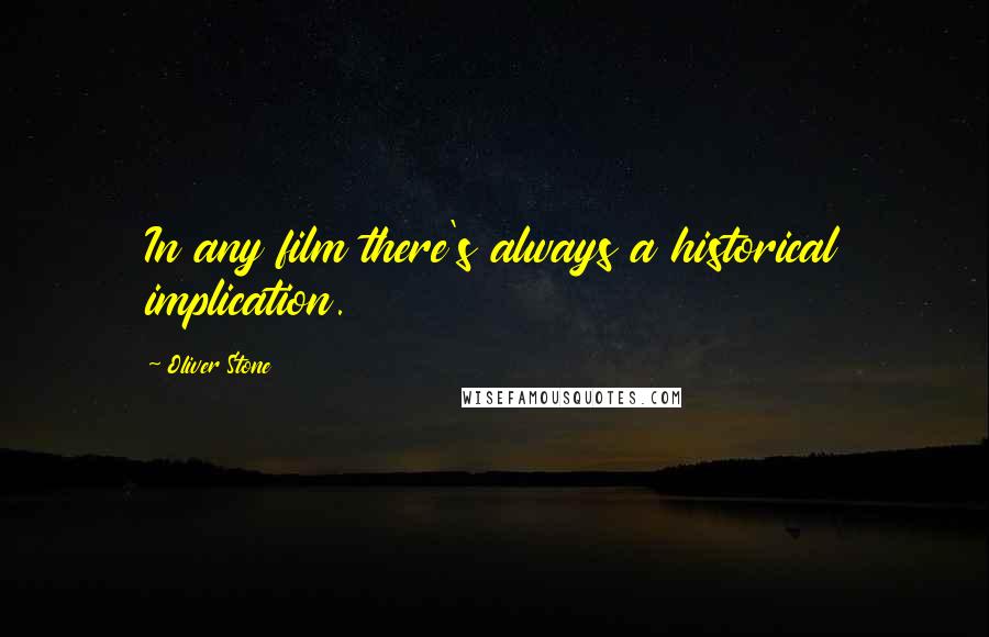 Oliver Stone Quotes: In any film there's always a historical implication.